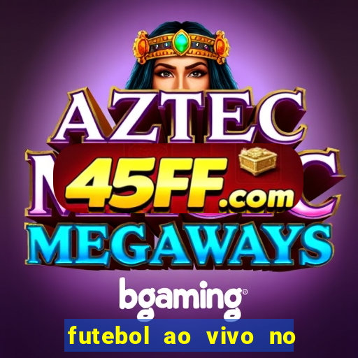 futebol ao vivo no celular futemax